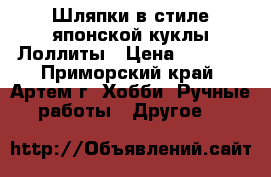 Шляпки в стиле японской куклы Лоллиты › Цена ­ 1 000 - Приморский край, Артем г. Хобби. Ручные работы » Другое   